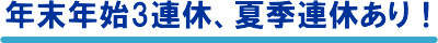 年末年始3連休、夏季連休あり!