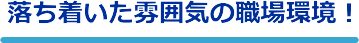 落ち着いた雰囲気の職場環境!