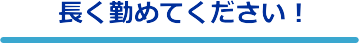 長く勤めてください!
