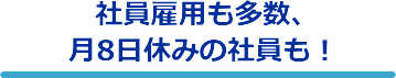 社員雇用も多数、月8日休みの社員も!