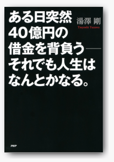湯澤剛著-ある日突然40億円の借金を背負う――それでも人生はなんとかなる。